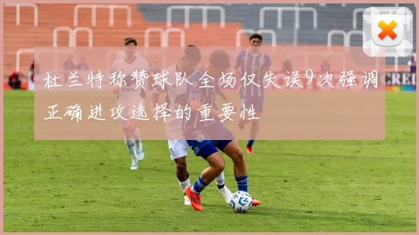 杜兰特称赞球队全场仅失误9次强调正确进攻选择的重要性