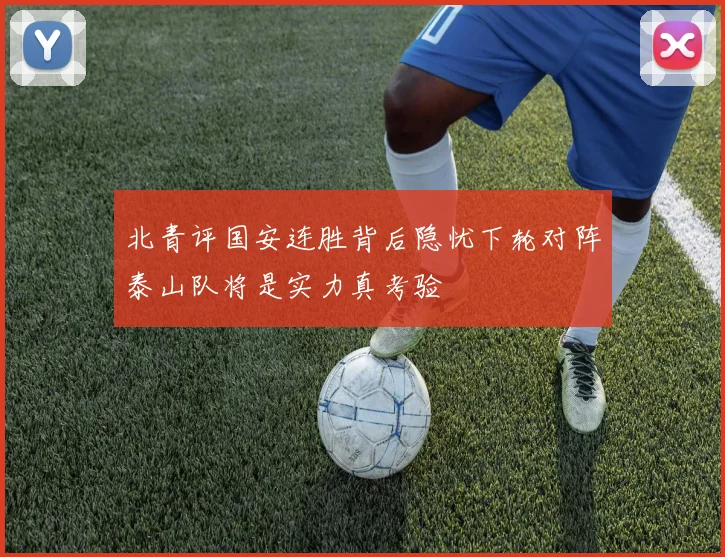 北青评国安连胜背后隐忧下轮对阵泰山队将是实力真考验