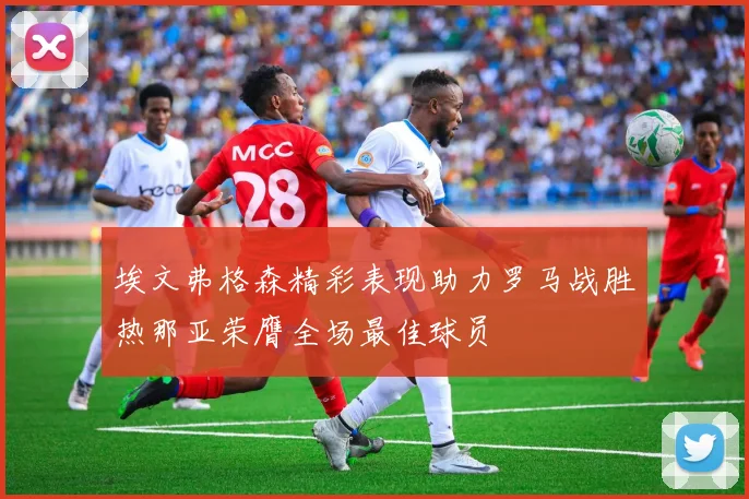 埃文弗格森精彩表现助力罗马战胜热那亚荣膺全场最佳球员