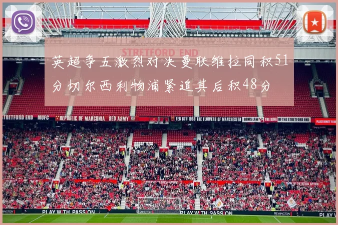 英超争五激烈对决曼联维拉同积51分切尔西利物浦紧追其后积48分