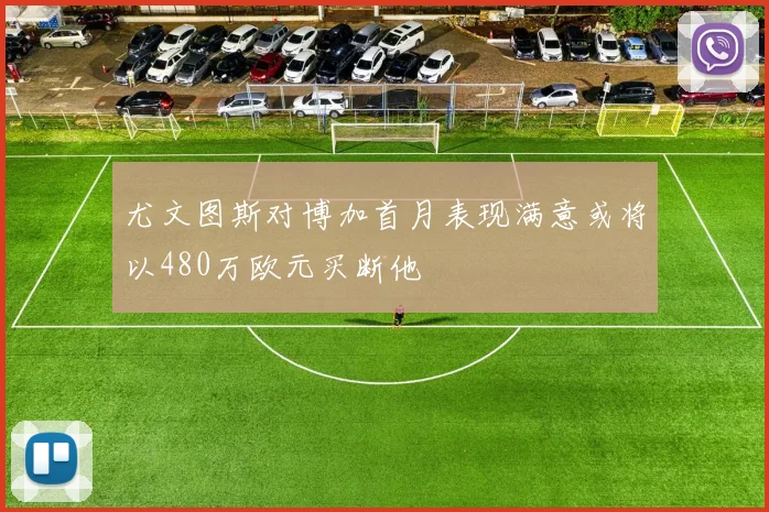 尤文图斯对博加首月表现满意或将以480万欧元买断他
