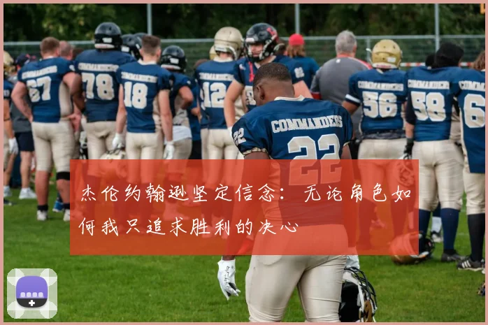 杰伦约翰逊坚定信念：无论角色如何我只追求胜利的决心