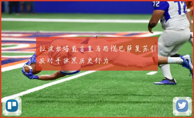 拉波尔塔直言皇马恐慌巴萨复苏引发对手抹黑历史行为