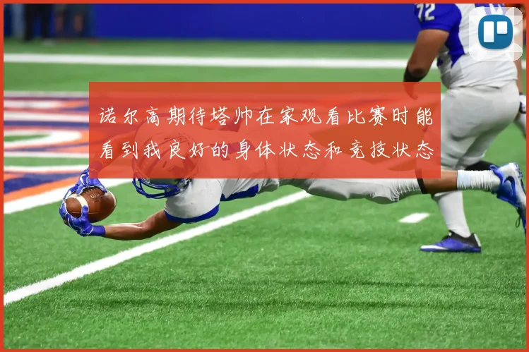 诺尔高期待塔帅在家观看比赛时能看到我良好的身体状态和竞技状态