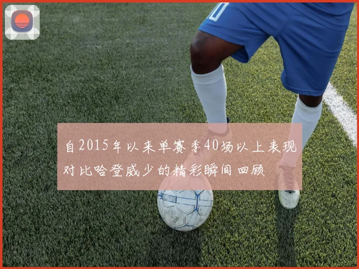 自2015年以来单赛季40场以上表现对比哈登威少的精彩瞬间回顾