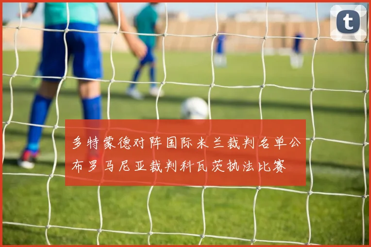 多特蒙德对阵国际米兰裁判名单公布罗马尼亚裁判科瓦茨执法比赛