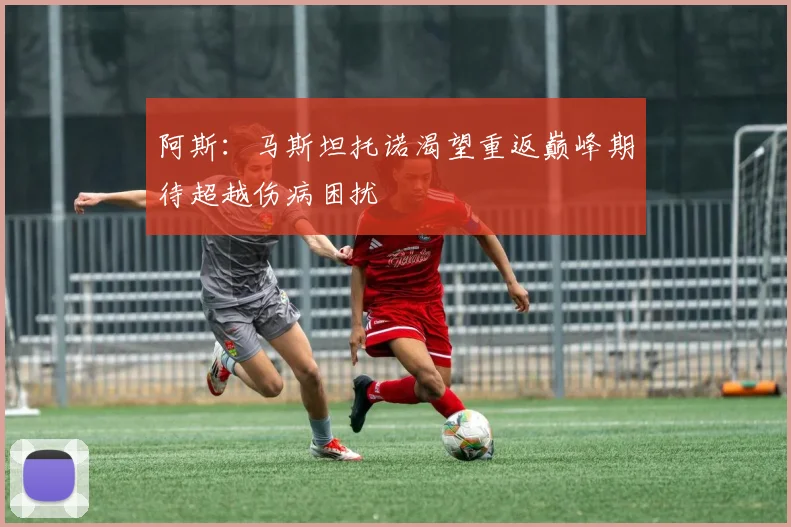 阿斯：马斯坦托诺渴望重返巅峰期待超越伤病困扰