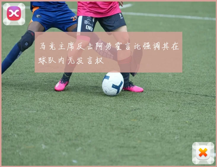 马竞主席反击阿劳霍言论强调其在球队内无发言权
